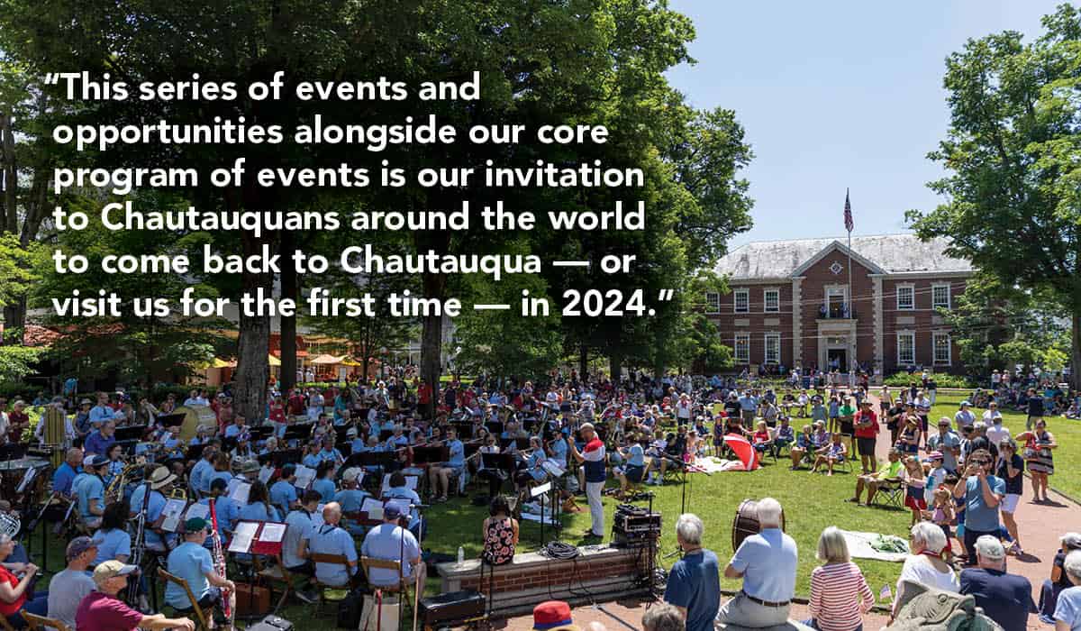 A photo of people gathered in Bestor Plaza with the quote “This series of events and opportunities alongside our core program of events is our invitation to Chautauquans around the world to come back to Chautauqua — or visit us for the first time — in 2024."